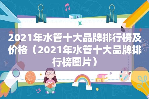 2021年水管十大品牌排行榜及价格（2021年水管十大品牌排行榜图片）