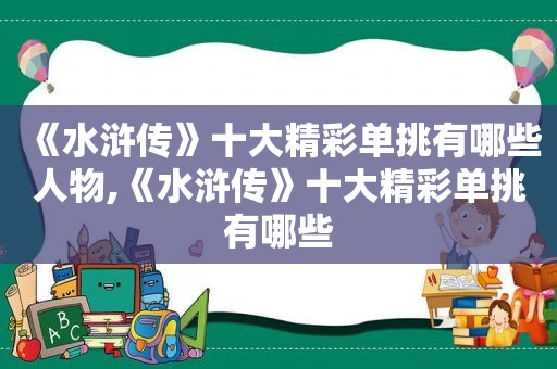 《水浒传》十大精彩单挑有哪些人物,《水浒传》十大精彩单挑有哪些