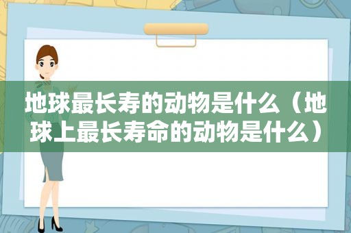 地球最长寿的动物是什么（地球上最长寿命的动物是什么）