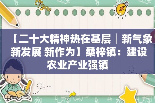 【二十大精神热在基层│新气象 新发展 新作为】桑梓镇：建设农业产业强镇