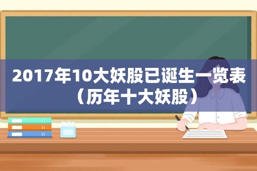 2017年10大妖股已诞生一览表（历年十大妖股）