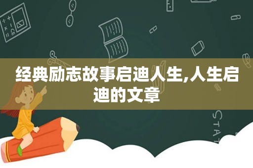 经典励志故事启迪人生,人生启迪的文章