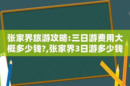 张家界旅游攻略:三日游费用大概多少钱?,张家界3日游多少钱