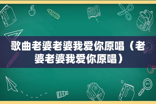 歌曲老婆老婆我爱你原唱（老婆老婆我爱你原唱）