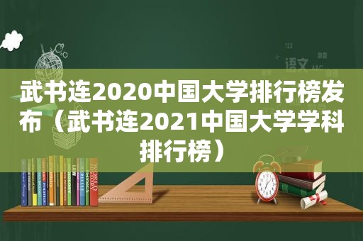 武书连2020中国大学排行榜发布（武书连2021中国大学学科排行榜）