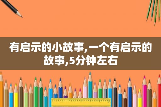 有启示的小故事,一个有启示的故事,5分钟左右