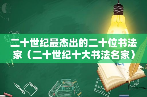 二十世纪最杰出的二十位书法家（二十世纪十大书法名家）