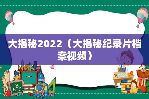 大揭秘2022（大揭秘纪录片档案视频）