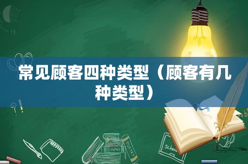 常见顾客四种类型（顾客有几种类型）