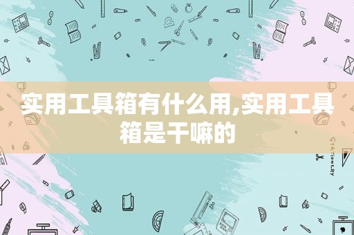 实用工具箱有什么用,实用工具箱是干嘛的