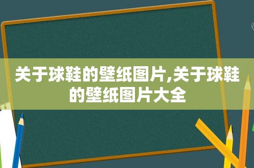 关于球鞋的壁纸图片,关于球鞋的壁纸图片大全