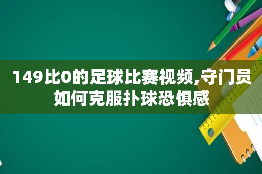 149比0的足球比赛视频,守门员如何克服扑球恐惧感