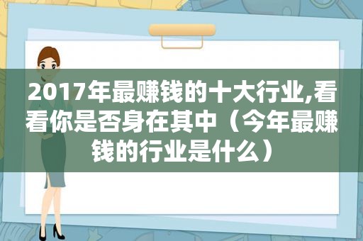 2017年最赚钱的十大行业,看看你是否身在其中（今年最赚钱的行业是什么）