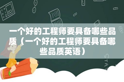 一个好的工程师要具备哪些品质（一个好的工程师要具备哪些品质英语）