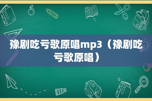 豫剧吃亏歌原唱mp3（豫剧吃亏歌原唱）