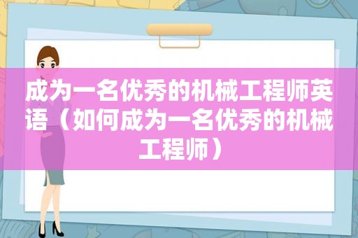 成为一名优秀的机械工程师英语（如何成为一名优秀的机械工程师）