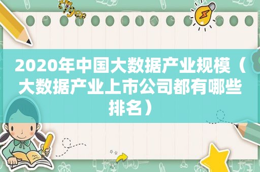 2020年中国大数据产业规模（大数据产业上市公司都有哪些排名）