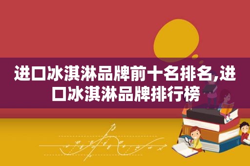 进口冰淇淋品牌前十名排名,进口冰淇淋品牌排行榜