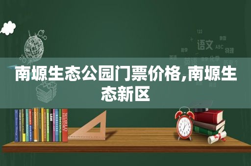 南塬生态公园门票价格,南塬生态新区