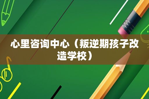 心里咨询中心（叛逆期孩子改造学校）