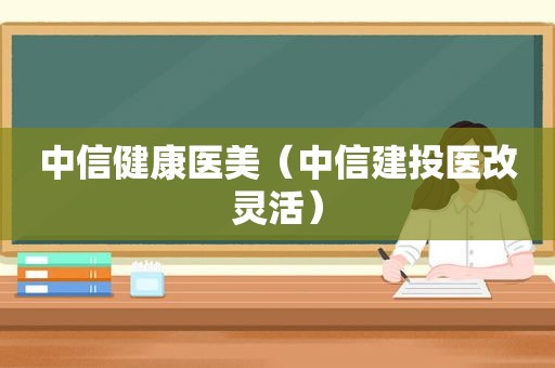 中信健康医美（中信建投医改灵活）