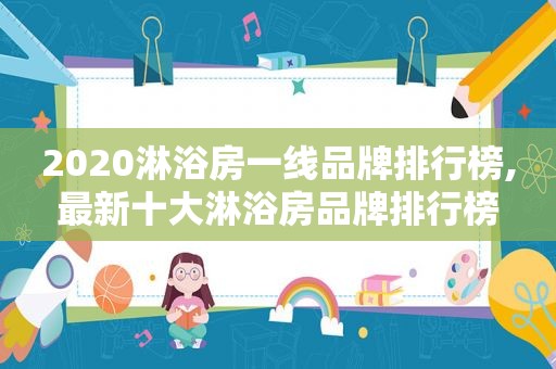 2020淋浴房一线品牌排行榜,最新十大淋浴房品牌排行榜