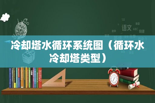 冷却塔水循环系统图（循环水冷却塔类型）