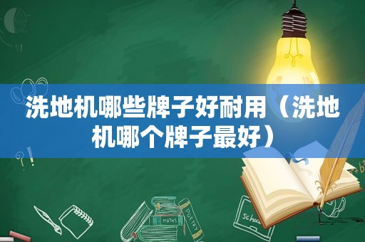 洗地机哪些牌子好耐用（洗地机哪个牌子最好）