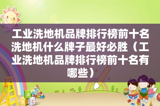 工业洗地机品牌排行榜前十名洗地机什么牌子最好必胜（工业洗地机品牌排行榜前十名有哪些）