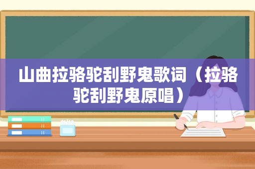 山曲拉骆驼刮野鬼歌词（拉骆驼刮野鬼原唱）