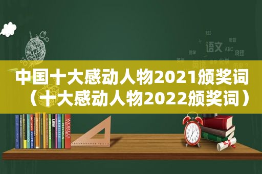 中国十大感动人物2021颁奖词（十大感动人物2022颁奖词）