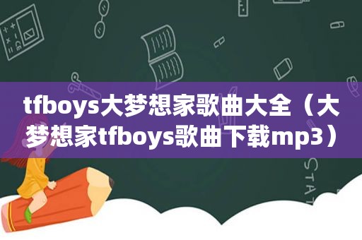 tfboys大梦想家歌曲大全（大梦想家tfboys歌曲下载mp3）