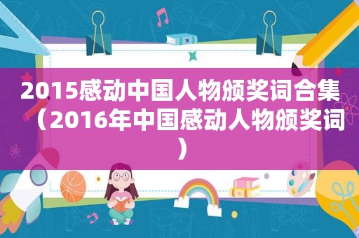 2015感动中国人物颁奖词合集（2016年中国感动人物颁奖词）