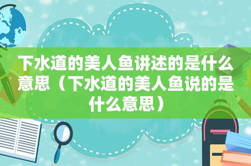 下水道的美人鱼讲述的是什么意思（下水道的美人鱼说的是什么意思）