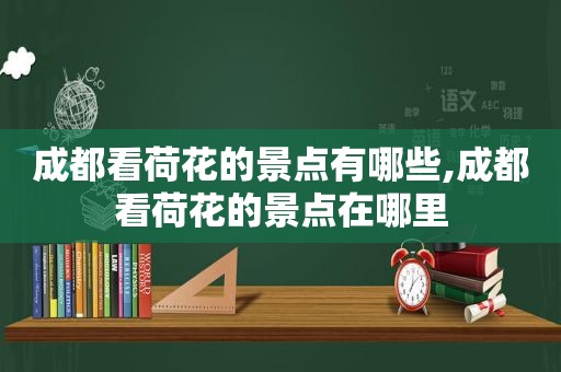 成都看荷花的景点有哪些,成都看荷花的景点在哪里