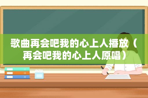 歌曲再会吧我的心上人播放（再会吧我的心上人原唱）