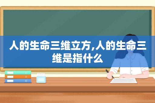 人的生命三维立方,人的生命三维是指什么