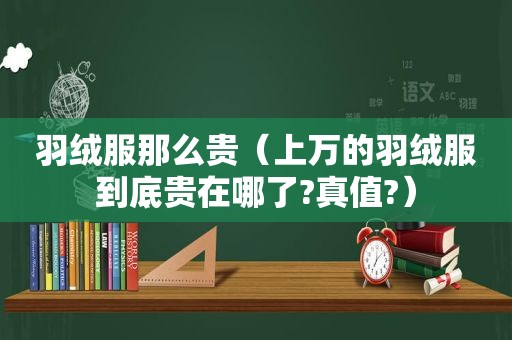 羽绒服那么贵（上万的羽绒服到底贵在哪了?真值?）