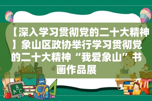 【深入学习贯彻党的二十大精神】象山区政协举行学习贯彻党的二十大精神“我爱象山”书画作品展