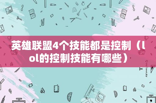 英雄联盟4个技能都是控制（lol的控制技能有哪些）