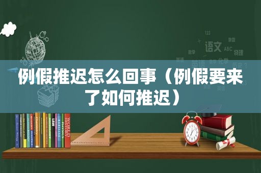 例假推迟怎么回事（例假要来了如何推迟）