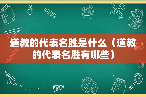 道教的代表名胜是什么（道教的代表名胜有哪些）