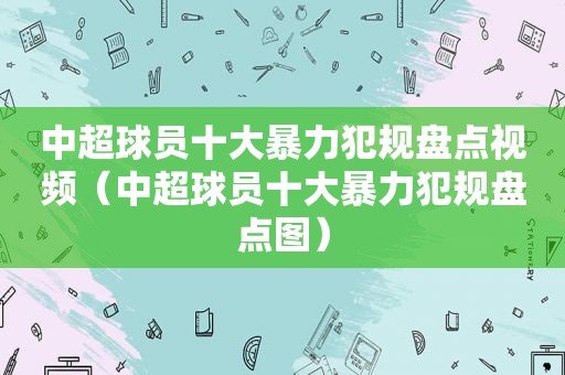 中超球员十大暴力犯规盘点视频（中超球员十大暴力犯规盘点图）