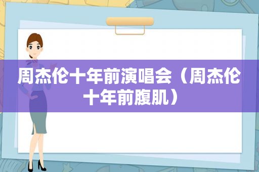 周杰伦十年前演唱会（周杰伦十年前腹肌）