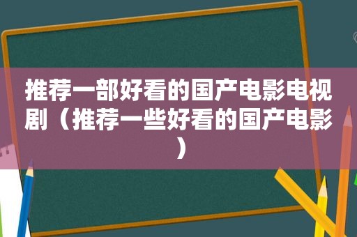 推荐一部好看的国产电影电视剧（推荐一些好看的国产电影）