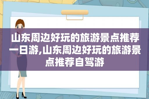 山东周边好玩的旅游景点推荐一日游,山东周边好玩的旅游景点推荐自驾游