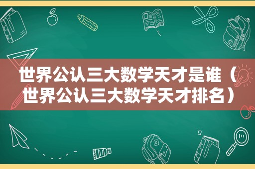 世界公认三大数学天才是谁（世界公认三大数学天才排名）