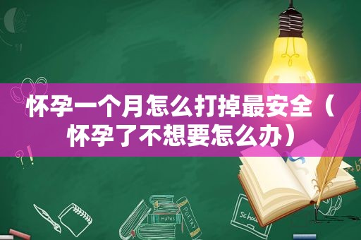 怀孕一个月怎么打掉最安全（怀孕了不想要怎么办）