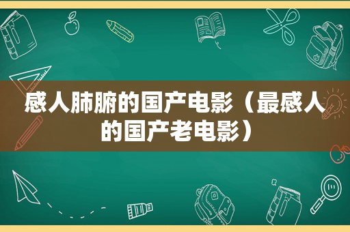 感人肺腑的国产电影（最感人的国产老电影）