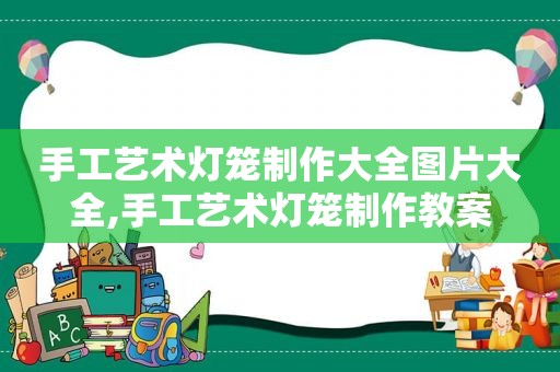 手工艺术灯笼制作大全图片大全,手工艺术灯笼制作教案